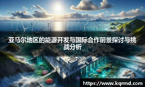 亚马尔地区的能源开发与国际合作前景探讨与挑战分析