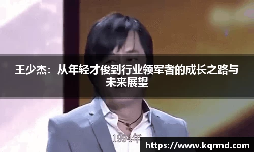 王少杰：从年轻才俊到行业领军者的成长之路与未来展望