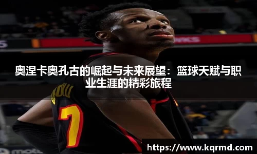 奥涅卡奥孔古的崛起与未来展望：篮球天赋与职业生涯的精彩旅程