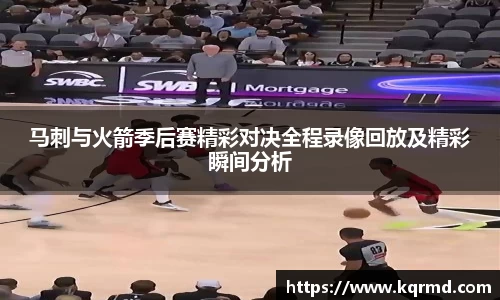 马刺与火箭季后赛精彩对决全程录像回放及精彩瞬间分析