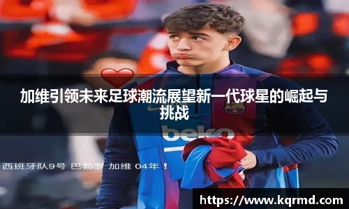 加维引领未来足球潮流展望新一代球星的崛起与挑战